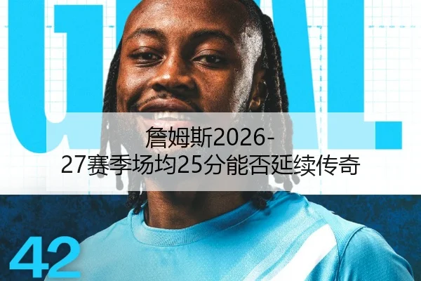 詹姆斯2026-27赛季场均25分能否延续传奇